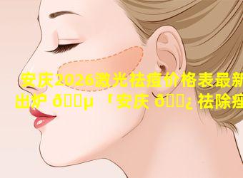 安庆2026激光祛痘价格表最新出炉 🌵 「安庆 🌿 祛除痤疮疤痕最好的医院」